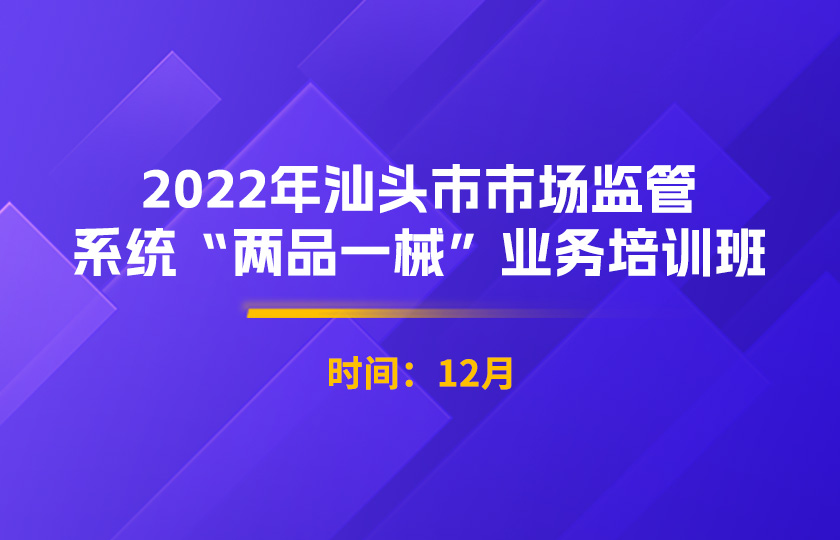 2022年汕头市市场监管系统“两品一械”业务培训班