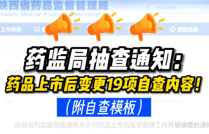 药监局抽查通知：药品上市后变更19项自查内容！（附自查模板）