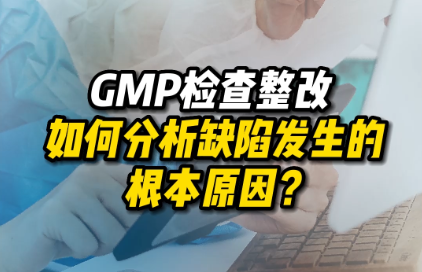 GMP检查整改如何分析缺陷发生的根本原因？