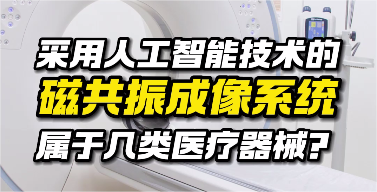 采用人工智能技术的磁共振成像系统 属于几类医疗器械？