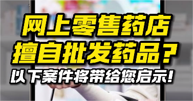 網上零售藥店擅自批發藥品？以下案件將帶給您啟示！