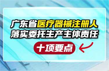 广东省医疗器械注册人落实委托生产主体责任十项要点