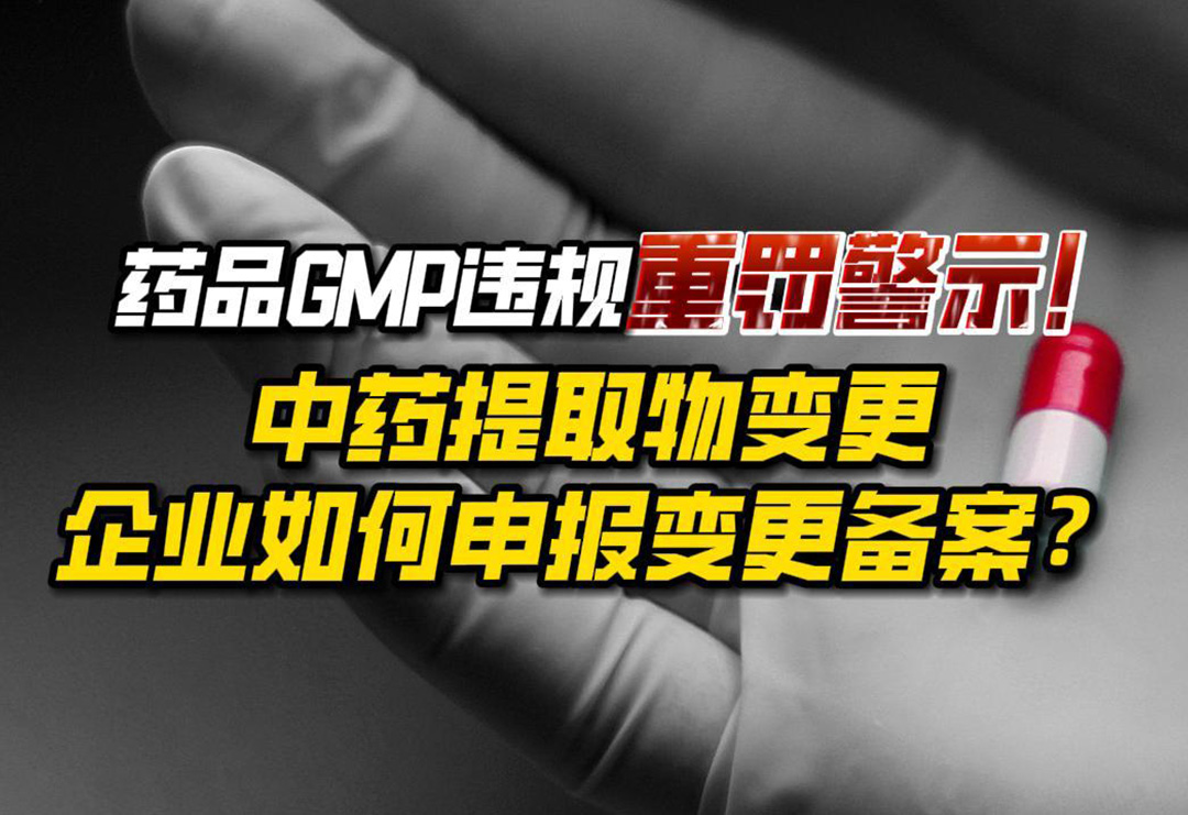 以案為鑒| 藥品GMP違規重罰警示！中藥提取物變更，企業如何申報變更備案？