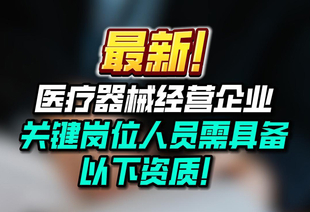 最新！医疗器械经营企业关键岗位人员需具备以下资质！