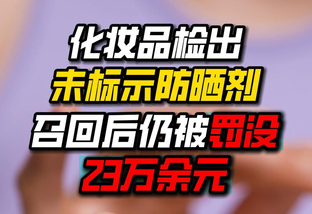 以案为鉴| 化妆品检出未标示防晒剂，召回后仍被罚没23万余元