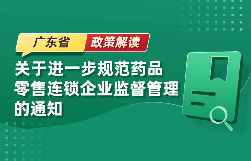 广东省药监局发布《关于进一步规范药品零售连锁企业监督管理的通知》--政策解读