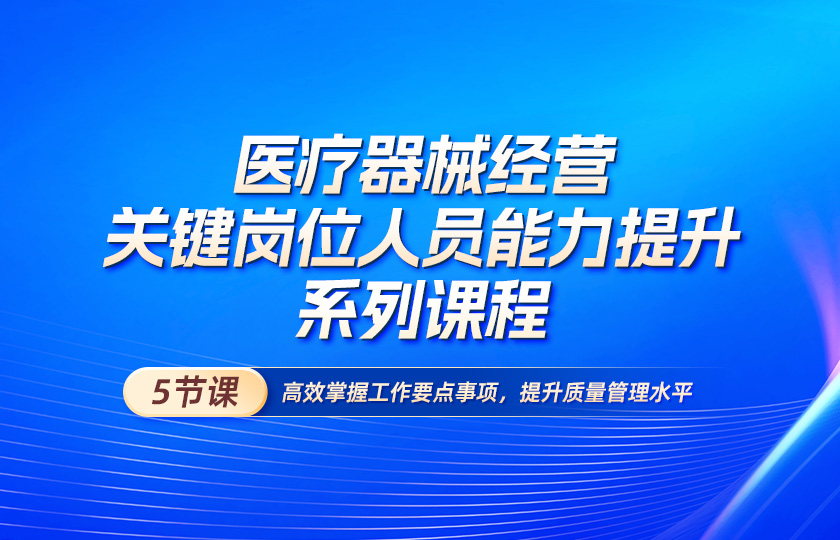 医疗器械经营关键岗位人员能力提升系列课程
