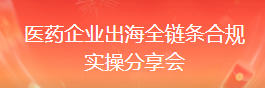 医药企业出海全链条合规实操分享会