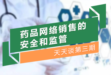 CIO在线天天谈：统筹药品网络销售安全和监管关系，落实平台主体责任