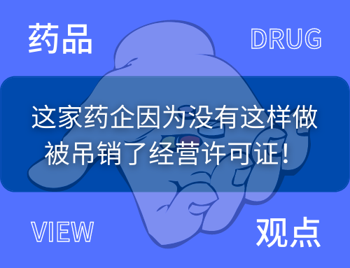 这家药企因为没有这样做被吊销了经营许可证！