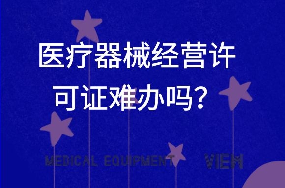 医疗器械经营许可证难办吗？如何申请？