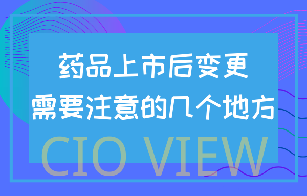 药品上市后变更需要注意的几个地方