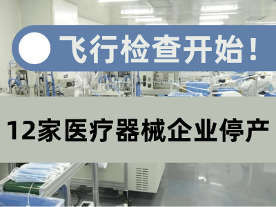 这周，飞行检查开始，12家医疗器械企业停产