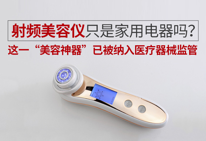射频美容仪只是家用电器吗？ 这一“美容神器”已被纳入医疗器械监管