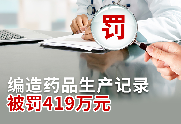 编造药品生产记录，被罚419万元