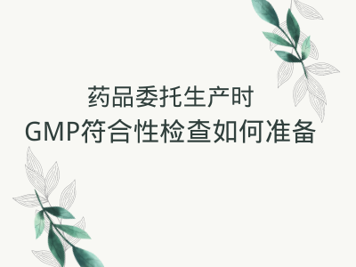 药品委托生产时GMP符合性检查如何准备？