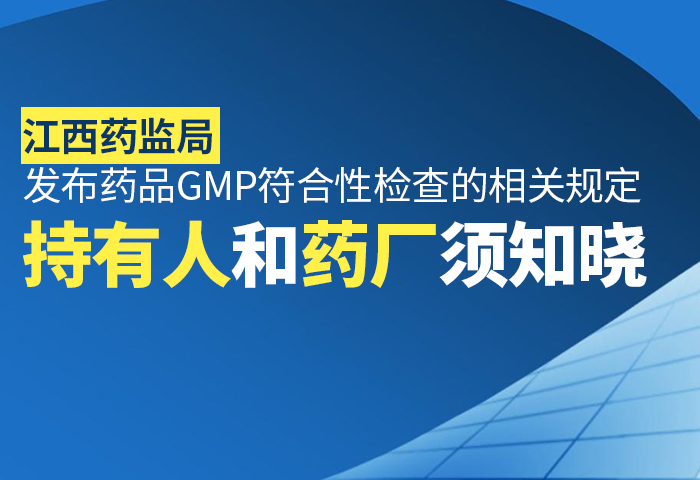 江西药监局发布药品GMP符合性检查的相关规定，持有人和药厂须知晓