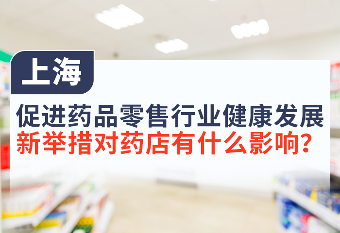 上海：促进药品零售行业健康发展，新举措对药店有什么影响？