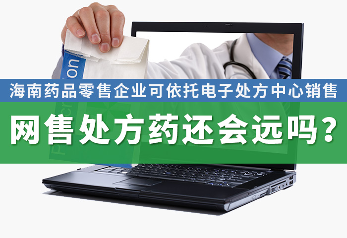 海南药品零售企业可依托电子处方中心销售，网售处方药还会远吗？