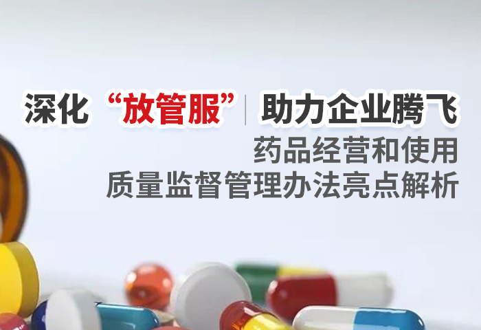 深化“放管服”，助力企业腾飞——《药品经营和使用质量监督管理办法》亮点解析